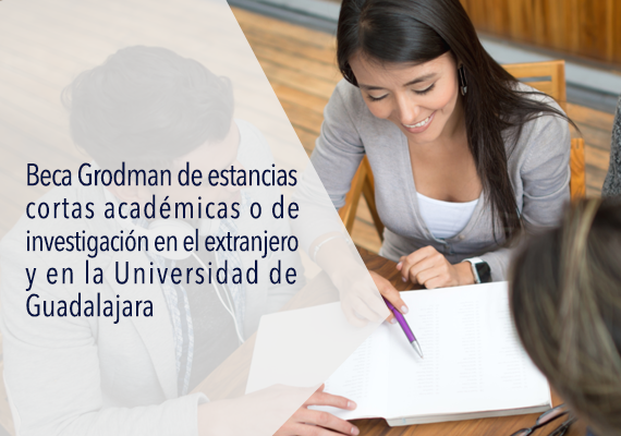 Becas Grodman para Estancias Cortas Académicas o de Investigación en el Extranjero y en la Universidad de Guadalajara.