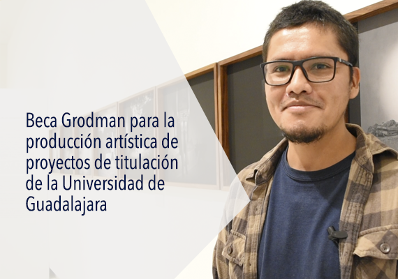 Beca Grodman para la producción artística de proyectos de titulación de la Universidad de Guadalajara